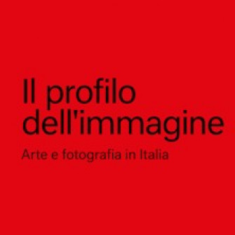 IL PROFILO DELL’IMMAGINE. Arte e fotografia in Italia IL PROFILO DELL’IMMAGINE. Arte e fotografia in Italia